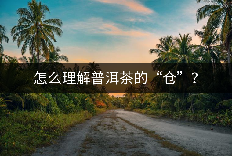 怎么理解普洱茶的“倉”？