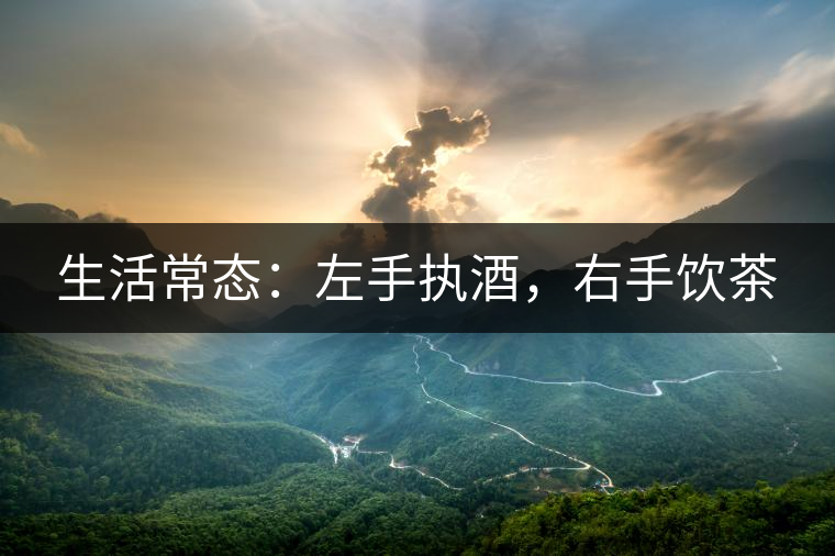 生活常態(tài)：左手執(zhí)酒，右手飲茶