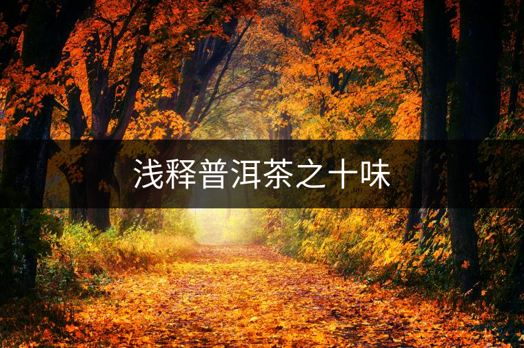 淺釋普洱茶之十味 淺釋普洱茶之十味