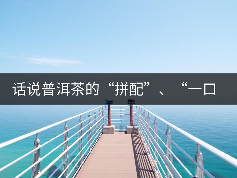 話說普洱茶的“拼配”、“一口料”和“撒面”