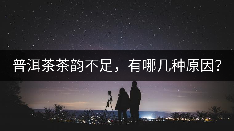 普洱茶茶韻不足，有哪幾種原因？