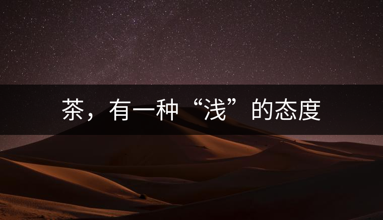 茶，有一種“淺”的態(tài)度