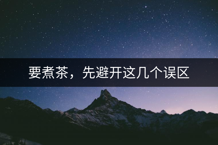 要煮茶，先避開(kāi)這幾個(gè)誤區(qū)