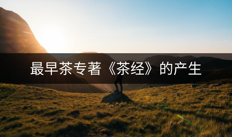 最早茶專著《茶經(jīng)》的產生