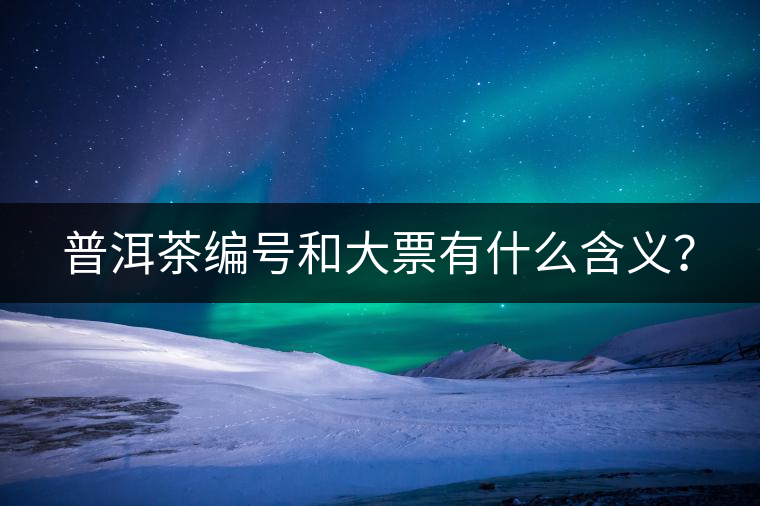 普洱茶編號(hào)和大票有什么含義？