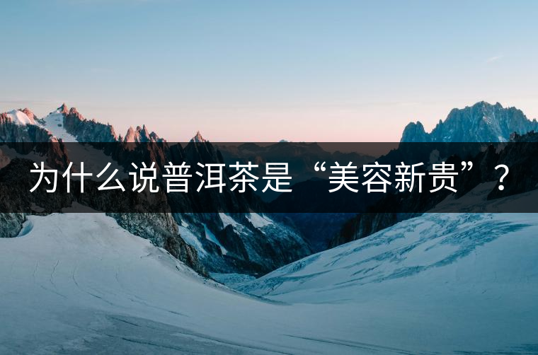 為什么說普洱茶是“美容新貴”？