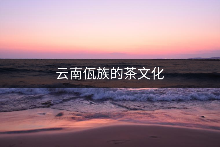 云南佤族的茶文化 云南佤族的茶文化