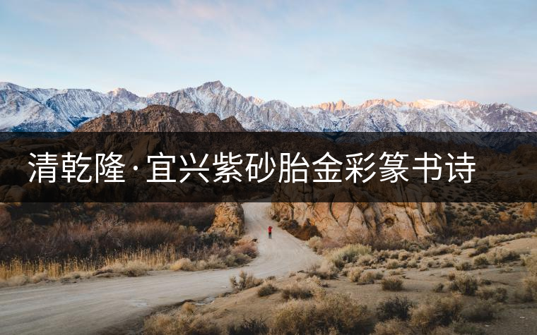 清乾隆·宜興紫砂胎金彩篆書詩(shī)文茶壺 清乾隆·宜興紫砂胎金彩篆書詩(shī)文茶壺