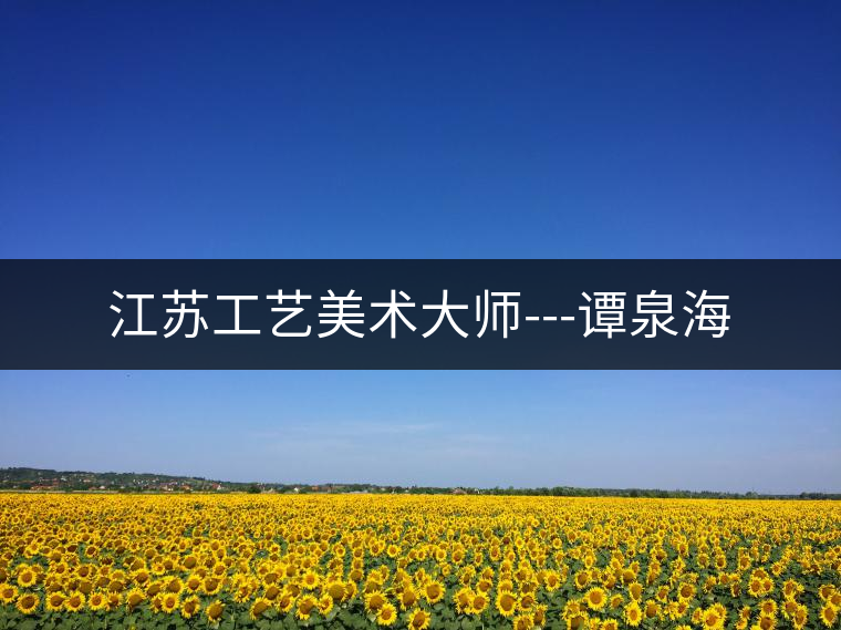 江蘇工藝美術(shù)大師---譚泉海