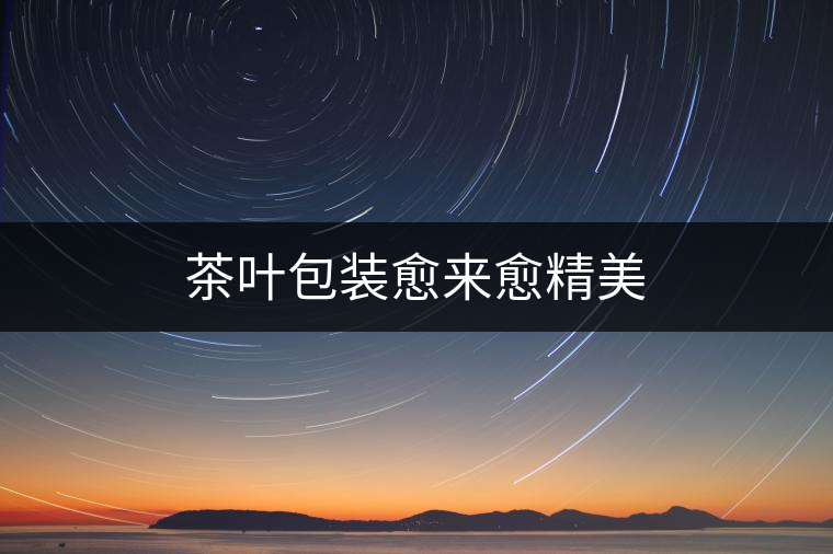 茶葉包裝愈來愈精美 茶葉包裝愈來愈精美