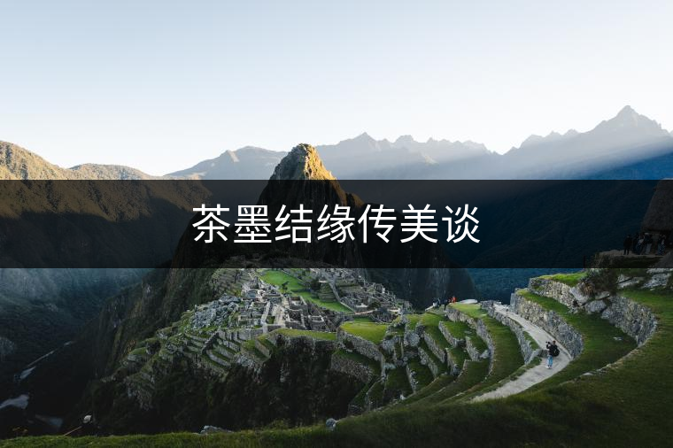 茶墨結緣傳美談 茶墨結緣傳美談