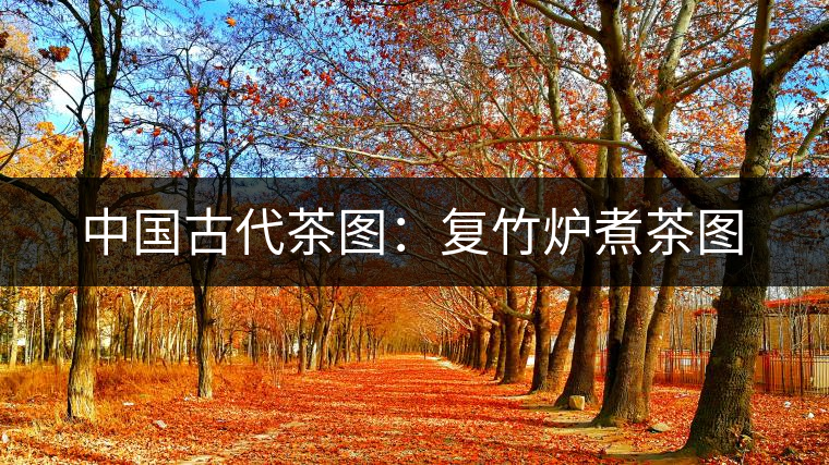 中國(guó)古代茶圖:復(fù)竹爐煮茶圖 中國(guó)古代茶圖:復(fù)竹爐煮茶圖