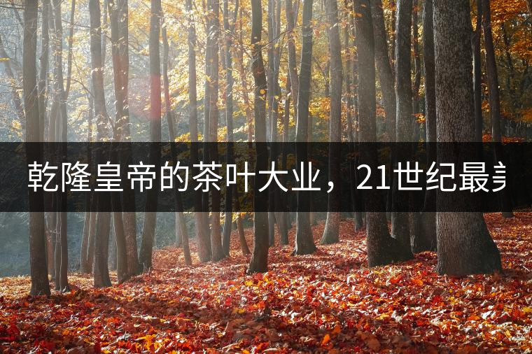 乾隆皇帝的茶葉大業(yè)，21世紀(jì)最美麗的茶品答卷......