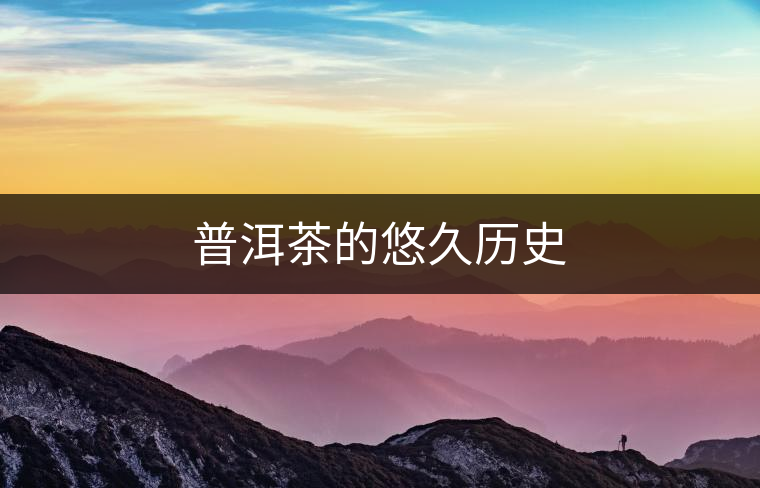 普洱茶的悠久歷史 普洱茶的悠久歷史