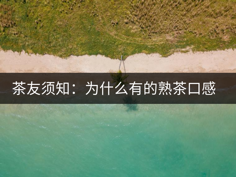 茶友須知：為什么有的熟茶口感不佳？