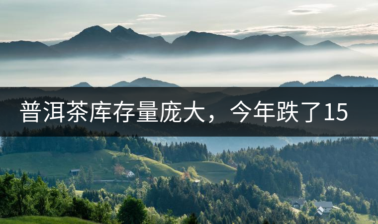 普洱茶庫存量龐大，今年跌了15%