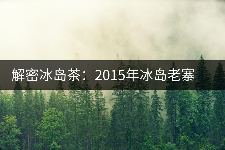 解密冰島茶：2015年冰島老寨茶價(jià)并非陡降