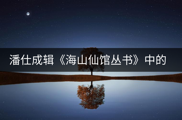 潘仕成輯《海山仙館叢書(shū)》中的小議