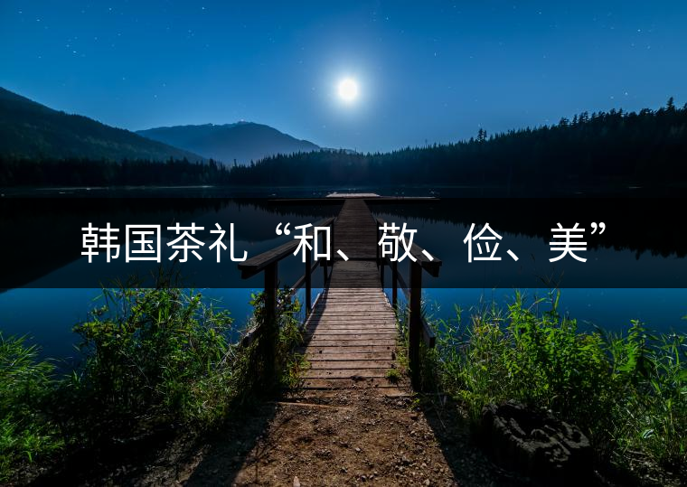 韓國茶禮“和、敬、儉、美”