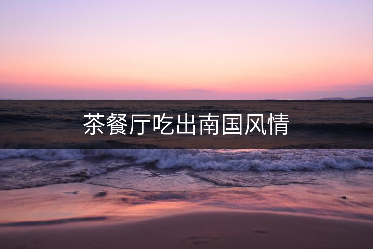 茶餐廳吃出南國風(fēng)情 茶餐廳吃出南國風(fēng)情