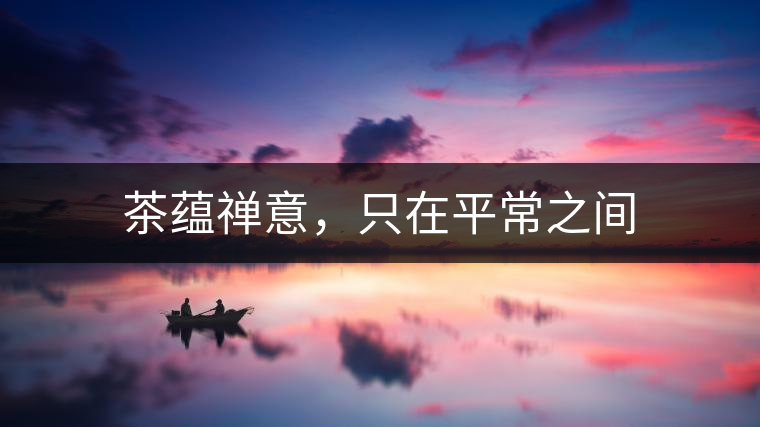 茶蘊(yùn)禪意，只在平常之間