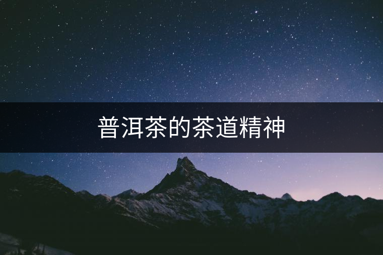 普洱茶的茶道精神 普洱茶的茶道精神