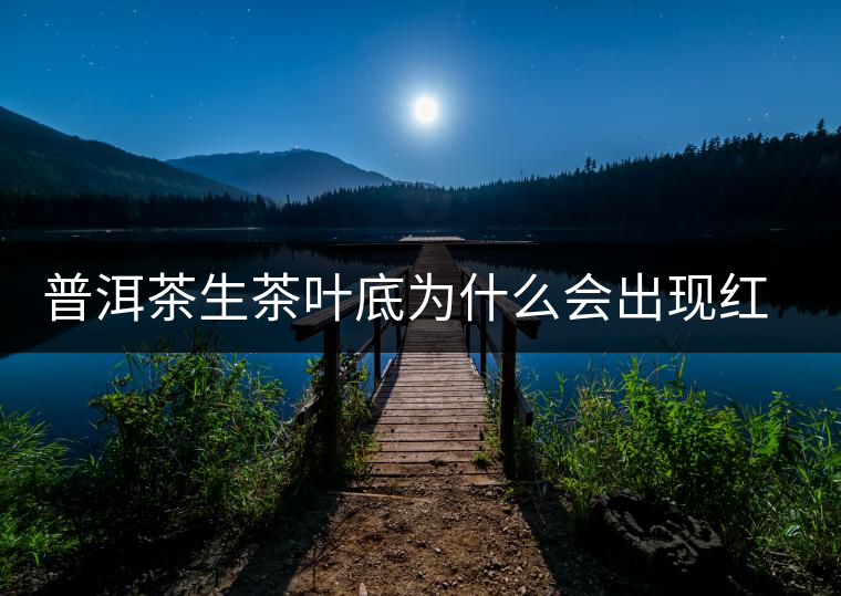 普洱茶生茶葉底為什么會(huì)出現(xiàn)紅梗紅葉？