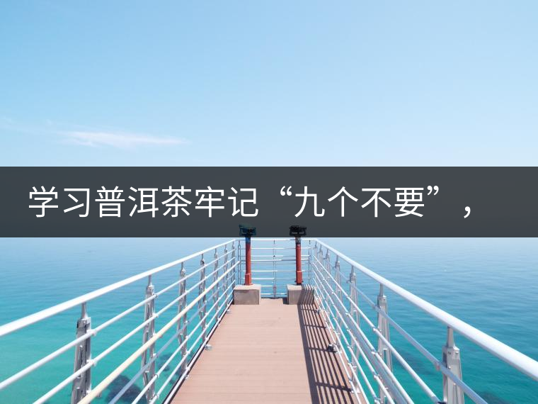 學習普洱茶牢記“九個不要”，避免入坑