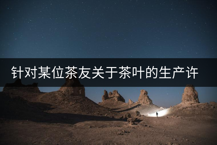 針對某位茶友關(guān)于茶葉的生產(chǎn)許可證編號有疑問的問題、、、