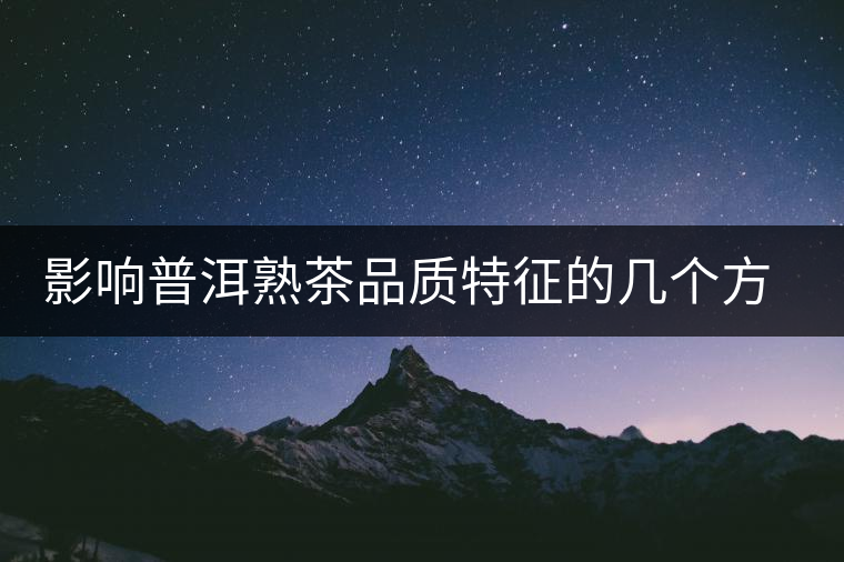 影響普洱熟茶品質(zhì)特征的幾個(gè)方面 影響普洱熟茶品質(zhì)特征的幾個(gè)方面