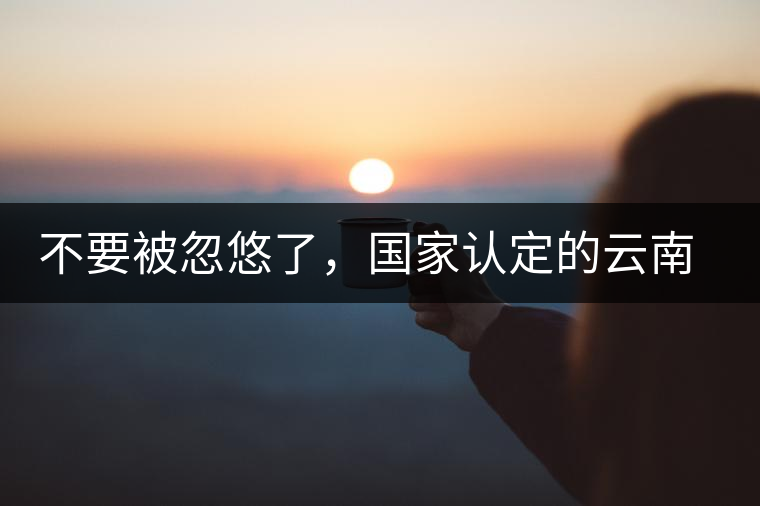 不要被忽悠了，國(guó)家認(rèn)定的云南普洱茶只有這5種