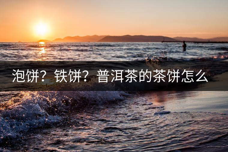 泡餅？鐵餅？普洱茶的茶餅怎么區(qū)分？