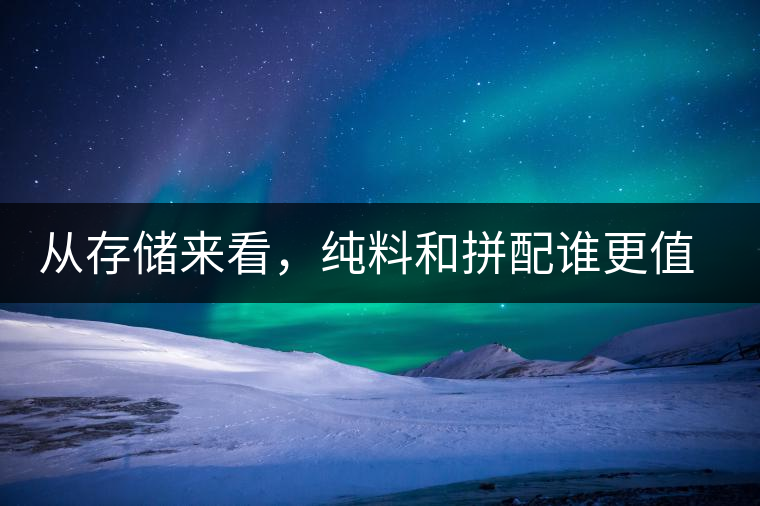 從存儲來看，純料和拼配誰更值得存？