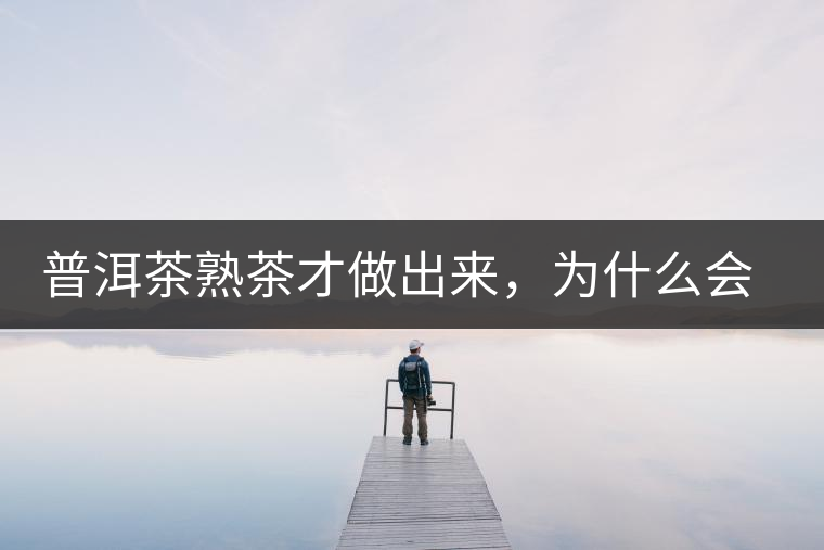 普洱茶熟茶才做出來，為什么會有燥感