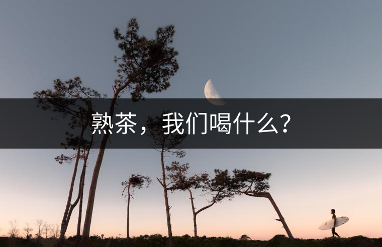 熟茶，我們喝什么？