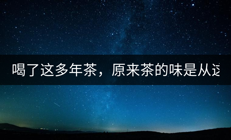 喝了這多年茶，原來茶的味是從這里來的！