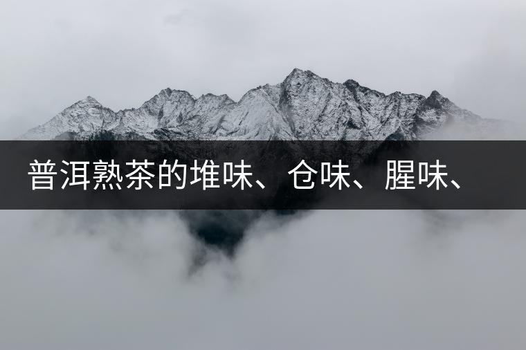 普洱熟茶的堆味、倉味、腥味、糯米味到底是指什么？