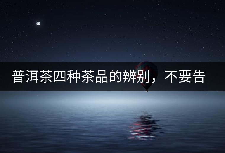 普洱茶四種茶品的辨別，不要告訴我你還不知道