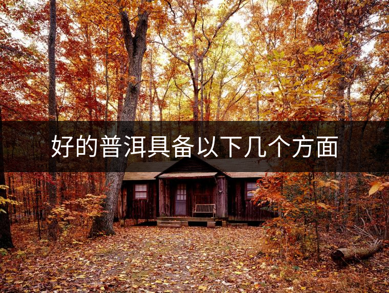 好的普洱具備以下幾個方面 好的普洱具備以下幾個方面