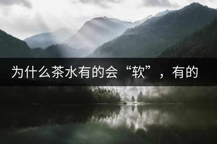 為什么茶水有的會(huì)“軟”，有的會(huì)“硬”？