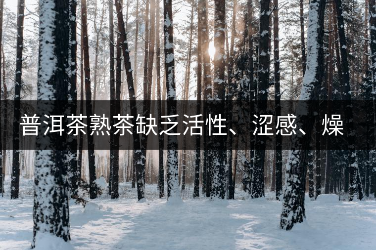 普洱茶熟茶缺乏活性、澀感、燥感突出的原因