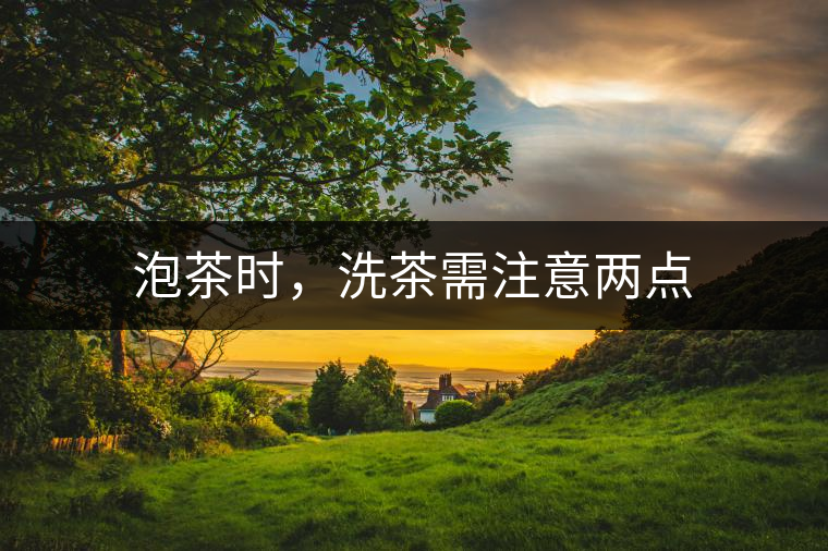 泡茶時，洗茶需注意兩點(diǎn)