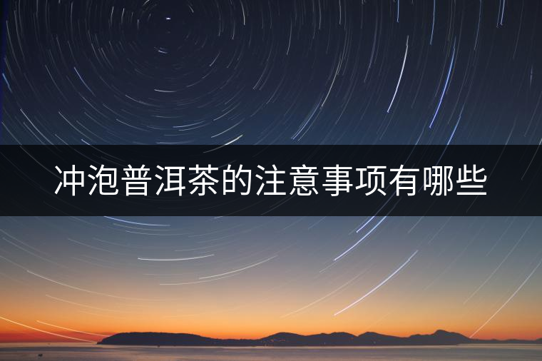 沖泡普洱茶的注意事項有哪些