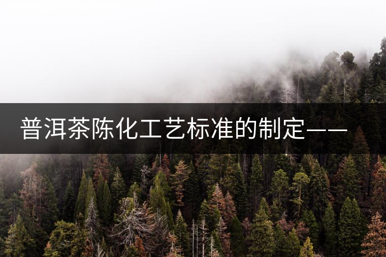 普洱茶陳化工藝標(biāo)準(zhǔn)的制定——效率和品質(zhì)的提升 普洱茶陳化工藝標(biāo)準(zhǔn)的制定——效率和品質(zhì)的提升