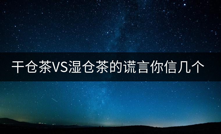 干倉茶VS濕倉茶的謊言你信幾個？