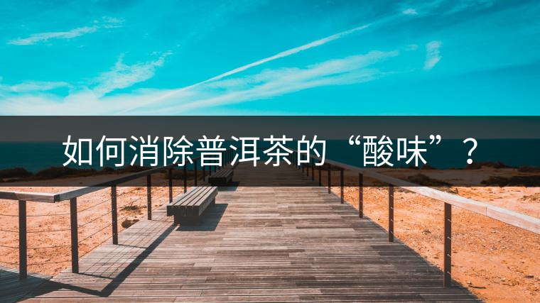 如何消除普洱茶的“酸味”？
