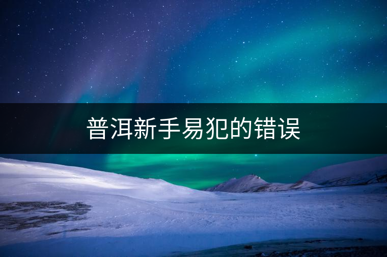 普洱新手易犯的錯(cuò)誤