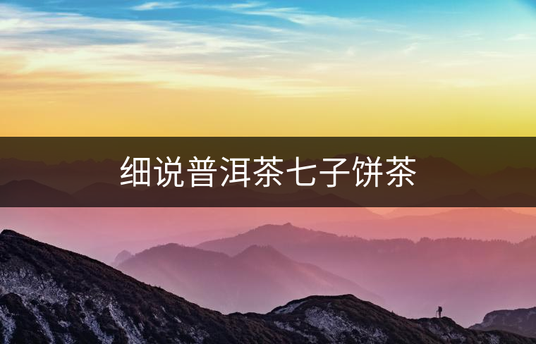 細(xì)說普洱茶七子餅茶