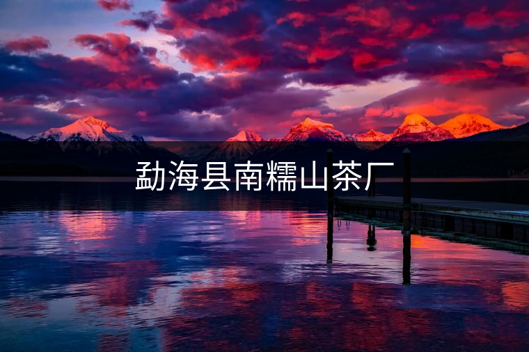 勐?？h南糯山茶廠