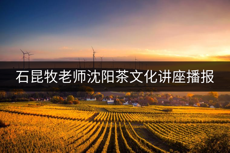 石昆牧老師沈陽(yáng)茶文化講座播報(bào)